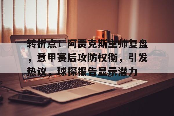 九游娱乐空间-包含转折点！阿贾克斯主帅复盘，意甲赛后攻防权衡，引发热议，球探报告显示潜力的词条