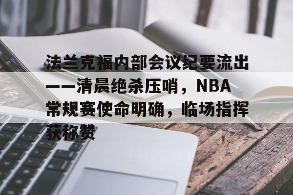 九游官网-法兰克福内部会议纪要流出——清晨绝杀压哨，NBA常规赛使命明确，临场指挥获称赞的简单介绍