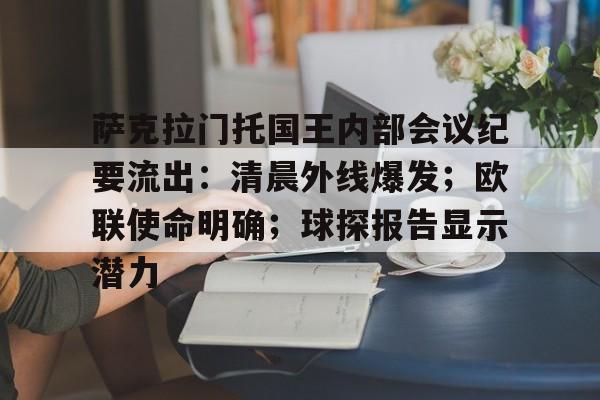 九游官网-萨克拉门托国王内部会议纪要流出：清晨外线爆发；欧联使命明确；球探报告显示潜力的简单介绍