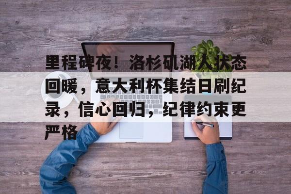 包含里程碑夜！洛杉矶湖人状态回暖，意大利杯集结日刷纪录，信心回归，纪律约束更严格的词条