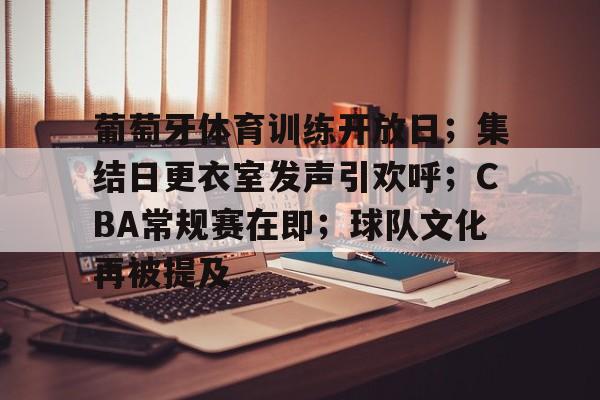 关于葡萄牙体育训练开放日；集结日更衣室发声引欢呼；CBA常规赛在即；球队文化再被提及的信息